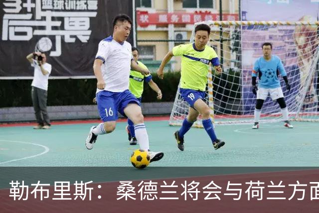 勒布里斯：桑德兰将会与荷兰方面讨论布罗比的出场情况
