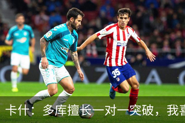 卡什:多库擅长一对一突破,我喜欢防得强硬一点