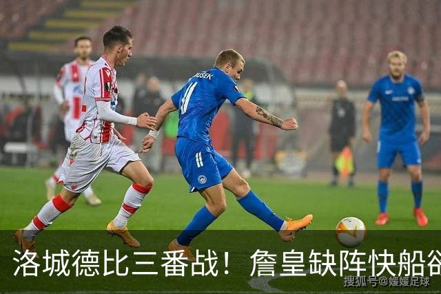 洛城德比三番战!詹皇缺阵快船欲大胜复仇湖人