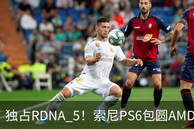独占RDNA 5！索尼PS6包圆AMD最强掌机芯片：其他掌机只能用旧架构