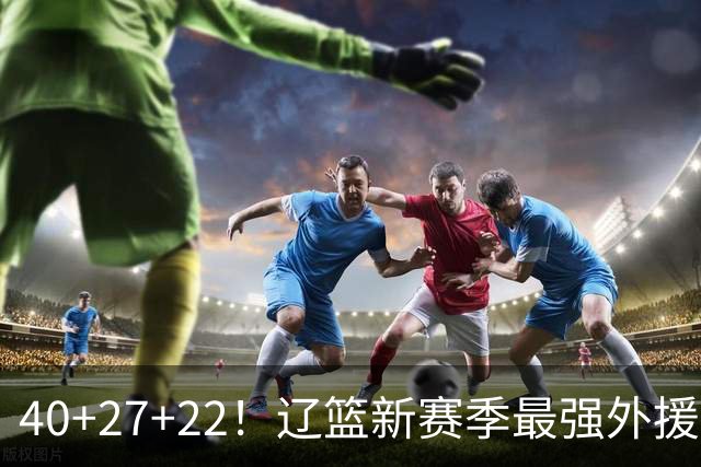 40+27+22!辽篮新赛季最强外援稳了:他3战已打出争冠身价了?